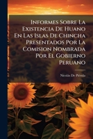 Informes Sobre La Existencia De Huano En Las Islas De Chincha Presentados Por La Comision Nombrada Por El Gobierno Peruano: Con Los Planos Levantados Por La Misma Comision 1144316634 Book Cover