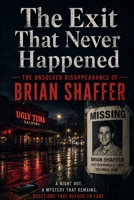 The Exit That Never Happened: The Unsolved Disappearance of Brian Shaffer B0H4TXQTX2 Book Cover