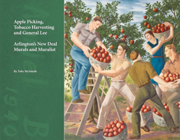 Apple Picking, Tobacco Harvesting and General Lee: Arlington's New Deal Murals and Muralist 1483573273 Book Cover