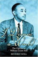 I Dream A World: The Operas Of William Grant Still 1557287899 Book Cover
