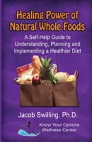 Healing Power of Natural Whole Foods: A Self-Help Guide to Understanding, Planning, and Implementing a Healthier Diet 0985136952 Book Cover