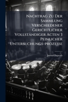 Nachtrag Zu Der Sammlung Verschiedener Gerichtlicher Vollstandiger Acten 3 Peinlicher Untersuchungs-Prozesse 1272544370 Book Cover