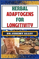 HERBAL ADAPTOGENS FOR LONGITIVITY: Harnessing Nature's Power, A Guide To Lasting Healthier Life B0CSBDC41G Book Cover