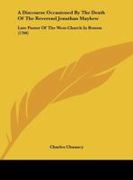 A Discourse Occasioned By The Death Of The Reverend Jonathan Mayhew: Late Pastor Of The West-Church In Boston 0548693765 Book Cover