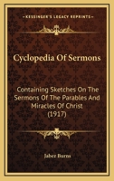 Cyclopedia Of Sermons: Containing Sketches On The Sermons Of The Parables And Miracles Of Christ 0548769680 Book Cover