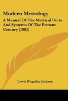 Modern Metrology: A Manual Of The Metrical Units And Systems Of The Present Century 1356465536 Book Cover