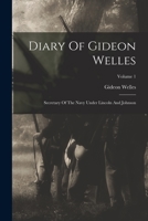 Diary Of Gideon Welles: Secretary Of The Navy Under Lincoln And Johnson; Volume 1 1015985475 Book Cover