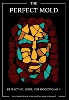 The Perfect Mold: Reflecting Jesus, Not Idolizing Man 109808473X Book Cover