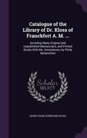 Catalogue of the Library of Dr. Kloss, of Franckfort A. M.: Including Many Original Manuscripts and Printed Books with Ms. Annotations by Philip Melancthon 1358009600 Book Cover