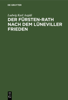 Der Fürsten-Rath nach dem Lüneviller Frieden, eine reichsrechtliche Abhandlung 1247658449 Book Cover