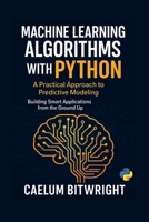 Machine Learning Algorithms with Python: A Practical Approach to Predictive Modeling. Building Smart Applications from the Ground Up B0FMKDQTVB Book Cover