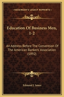 Education Of Business Men, 1-2: An Address Before The Convention Of The American Bankers' Association 1104051184 Book Cover