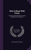 How to Know Wild Fruits a Guide to Plants When Not in Flower, by Means of Fruit and Leaf (Classic Reprint) 1164676725 Book Cover