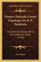 Homere Defendu Contre L'Apologie Du R. P. Hardouin: Ou Suite Des Causes De La Corruption Du Goust (1716) 1166173534 Book Cover