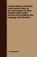 A Short History of Poland, from Ancient Times to the Insurrection of 1864; Together with a Brief Account of Its Political Life, Language and Literature 1016106939 Book Cover