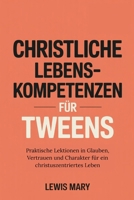 CHRISTLICHE LEBENSKOMPETENZEN FÜR TWEENS: Praktische Lektionen in Glauben, Vertrauen und Charakter für ein christuszentriertes Leben B0FTG936V3 Book Cover
