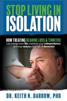 Stop Living in Isolation: How Treating Hearing Loss Can Change Your Life, Maintain Your Independence, and May Reduce Your Risk of Dementia 1725101106 Book Cover