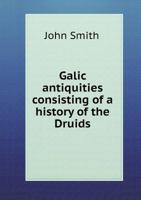 Galic Antiquities: Consisting of a History of the Druids, particularly of those of Caledonia; A Dissertation on the Authenticity of the Poems of Ossian; and A Collection of Ancient Poems, translated f 3337324347 Book Cover