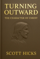 Turning Outward - The Character of Christ: Lessons from the Life and Character of Jesus Christ for Latter-day Saints B0FCSN3ZYK Book Cover
