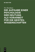 Die Aufgabe Einer Psychologie Der Deutung ALS Vorarbeit F�r Die Geisteswissenschaften: Vortrag Geh. Zu Gie�en 1904 3111178382 Book Cover
