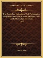 Die Deutschen Katholiken Und Protestanten Gegenuber Den Deutschen Romlingen Und Der Lutherischen Hierarchie (1845) 116107886X Book Cover