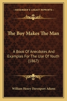 The Boy Makes The Man: A Book Of Anecdotes And Examples For The Use Of Youth 1377389731 Book Cover