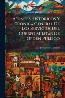 Apuntes Históricos Y Crónica General De Los Servicios Del Cuerpo Militar De Orden Público: Desde Su Creación En 11 De Julio De 1875 ...... 1247936686 Book Cover