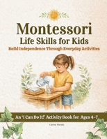 Montessori Life Skills for Kids: Build Independence Through Everyday Activities (Montessori Activity & Guide Books For Kids) 1764482557 Book Cover