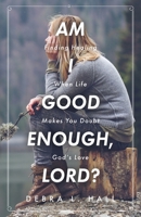 Am I Good Enough, Lord?: Finding Healing When Life Makes You Doubt God's Love 1685567770 Book Cover