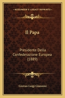 Il Papa: Presidente Della Confederazione Europea (1889) 116802918X Book Cover