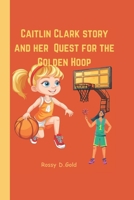 Caitlin Clark story and her Quest for the Golden Hoop: A sports biography book for kids B0F18TVHNS Book Cover