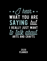 I Hear What You Are Saying I Really Just Want To Talk About Arts And Crafts 2020 Planner: Arts And Crafts Fan 2020 Calendar, Funny Design, 2020 Planner for Arts And Crafts Lover, Christmas Gift for Ar 1674861087 Book Cover