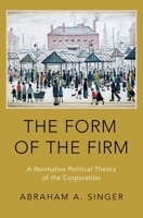 The Form of the Firm: A Normative Political Theory of the Corporation 0197586864 Book Cover