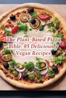 The Plant-Based Pizza Bible: 95 Deliciously Vegan Recipes B0CN3J7ZFC Book Cover