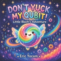 Don’t Yuck My Qubit: Little Bloch’s Adventure (The Convergence Chronicles for Kids) B0HH7ZBP69 Book Cover
