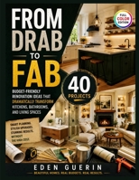 FROM DRAB TO FAB: Budget-Friendly Renovation Ideas That Dramatically Transform Kitchens, Bathrooms, and Living Spaces with 40 Projects. B0H6R322DH Book Cover