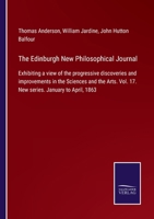 The Edinburgh New Philosophical Journal: Exhibiting a view of the progressive discoveries and improvements in the Sciences and the Arts. Vol. 17. New series. January to April, 1863 3375003641 Book Cover