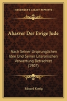 Ahasver Der Ewige Jude: Nach Seiner Ursprunglichen Idee Und Seiner Literarischen Verwertung Betrachtet (1907) 1160295484 Book Cover