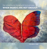When words are not enough: One woman's journey through grief, in art and essays 1329119711 Book Cover