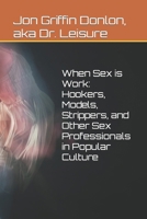 When Sex is Work: Hookers, models, Strippers, and Other Sex Professionals in Popular Culture B0BFV42S8F Book Cover