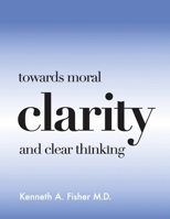 Towards Moral Clarity and Clear Thinking 0997151161 Book Cover