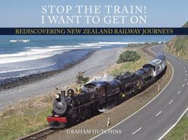 Stop the Train! I Want to Get On: Rediscovering New Zealand Railway Journeys 1775591395 Book Cover