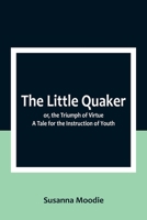 The Little Quaker; or, the Triumph of Virtue. A Tale for the Instruction of Youth 9357092463 Book Cover