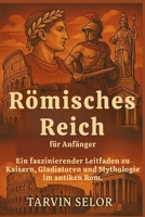 Römisches Reich für Anfänger: Ein faszinierender Leitfaden zu Kaisern, Gladiatoren und Mythologie im antiken Rom. (German Edition) B0FLQ9H5HQ Book Cover
