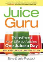 Juice Guru: Transform Your Life by Adding One Juice a Day: Boost Vitality, Increase Longevity & Stay Slim 0778805298 Book Cover