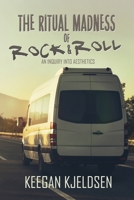 The Ritual Madness of Rock & Roll: An Inquiry into Aesthetics 1685134130 Book Cover