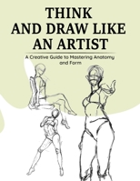 Think and Draw Like an Artist : A Creative Guide to Mastering Anatomy and Form: 30-day guide to learn to draw, practice pen control, outline, shade ... of hands, feet, mouth, nose, and legs...V2 B0DM5H2DCV Book Cover