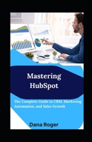 Mastering HubSpot: The Complete Guide to CRM, Marketing Automation, and Sales Growth B0FNDH2MBY Book Cover