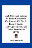 Degli Universali Secondo La Teoria Rosminiana Confrontata V5, Part 2, Book 5, Part 2: Dell' Opposizione Della Teoria Rosminiana (1881) 1168468604 Book Cover