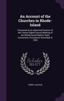 An Account of the Churches in Rhode-Island: Presented at an Adjourned Session of the Twenty-eighth Annual Meeting of the Rhode-Island Baptist State Convention, Providence, November 8, 1853 101435563X Book Cover
